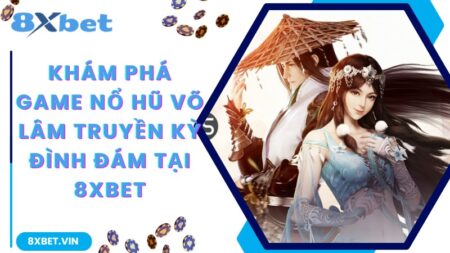 Khám Phá Game Nổ Hũ Võ Lâm Truyền Kỳ Đình Đám 8Xbet
